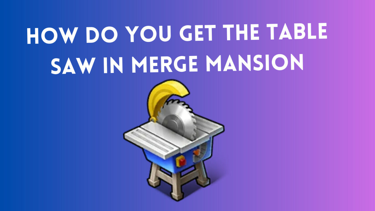 how do you get the table saw in merge mansion